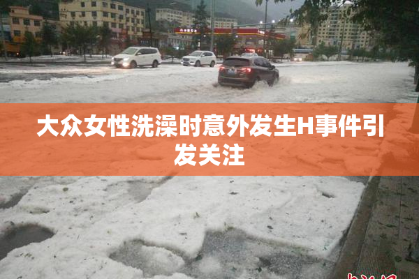 大众女性洗澡时意外发生H事件引发关注