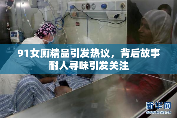 91女厕精品引发热议，背后故事耐人寻味引发关注