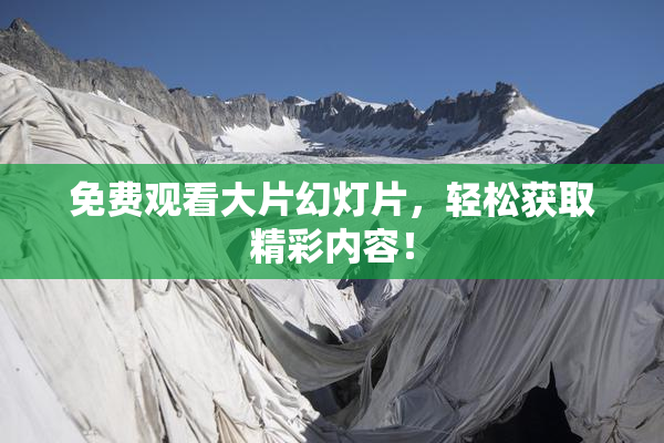 免费观看大片幻灯片，轻松获取精彩内容！