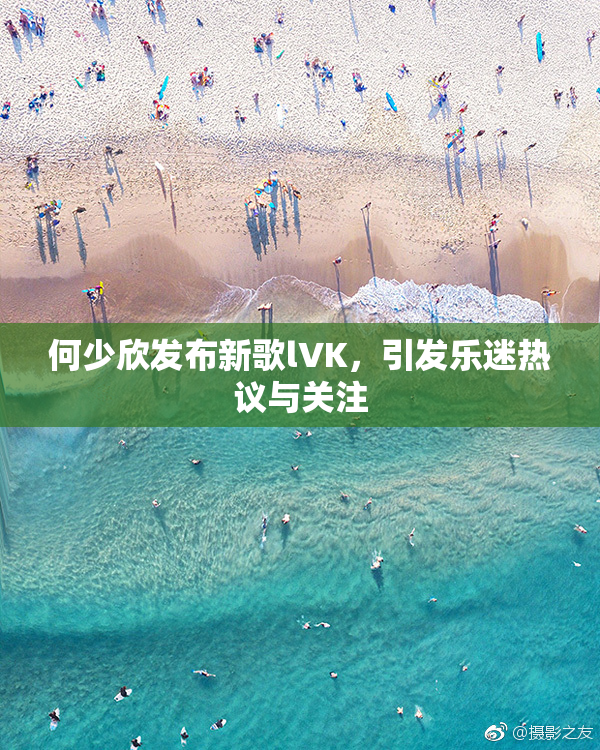 何少欣发布新歌lVK，引发乐迷热议与关注