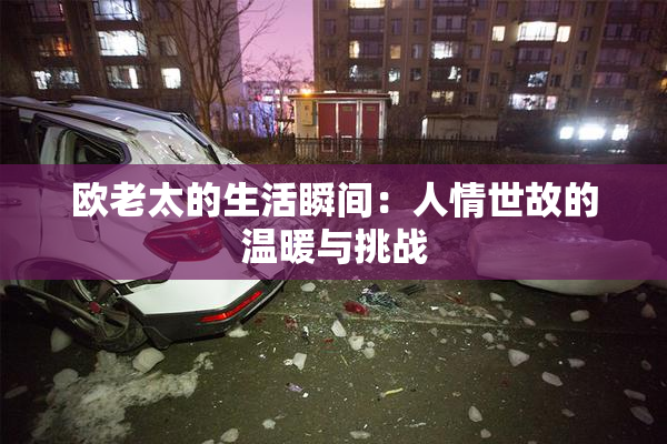 欧老太的生活瞬间：人情世故的温暖与挑战