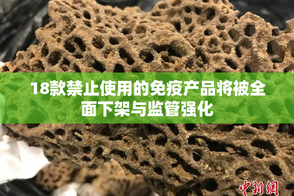 18款禁止使用的免疫产品将被全面下架与监管强化