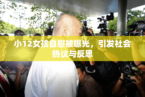 小12女孩自慰被曝光，引发社会热议与反思