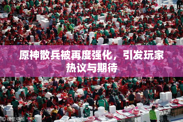 原神散兵被再度强化，引发玩家热议与期待