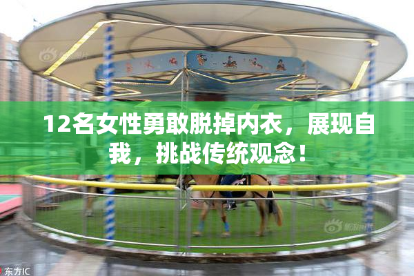 12名女性勇敢脱掉内衣，展现自我，挑战传统观念！