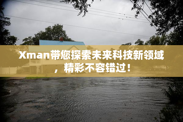 Xman带您探索未来科技新领域，精彩不容错过！