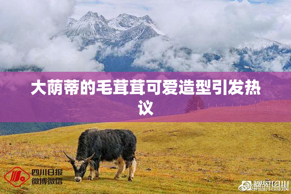大荫蒂的毛茸茸可爱造型引发热议