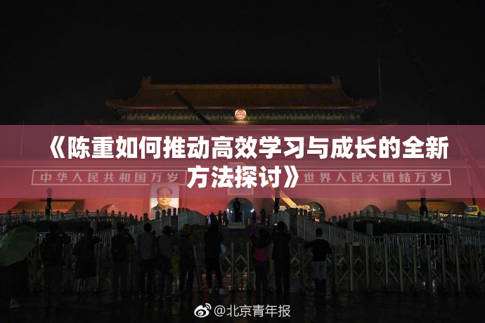 《陈重如何推动高效学习与成长的全新方法探讨》