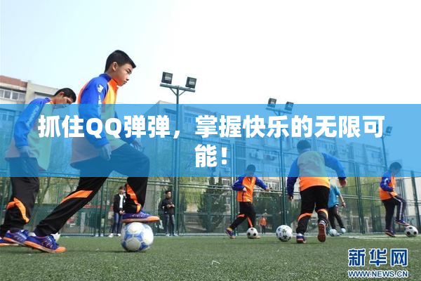 抓住QQ弹弹，掌握快乐的无限可能！