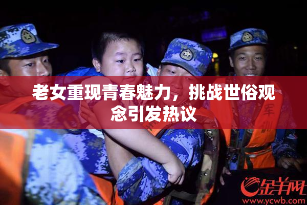 老女重现青春魅力，挑战世俗观念引发热议