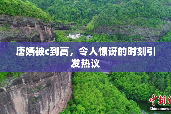 唐嫣被c到高，令人惊讶的时刻引发热议