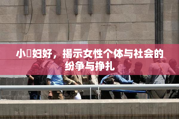 小婬妇好，揭示女性个体与社会的纷争与挣扎