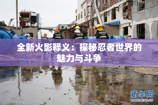 全新火影释义：探秘忍者世界的魅力与斗争