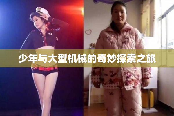 少年与大型机械的奇妙探索之旅