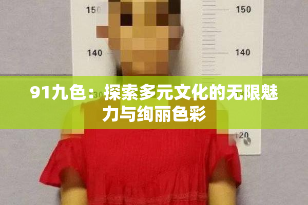 91九色：探索多元文化的无限魅力与绚丽色彩