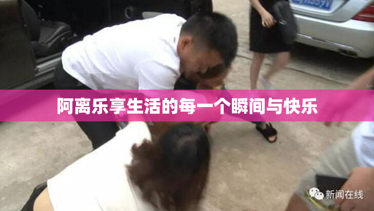 阿离乐享生活的每一个瞬间与快乐