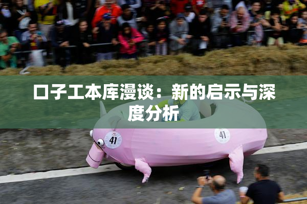口子工本库漫谈：新的启示与深度分析