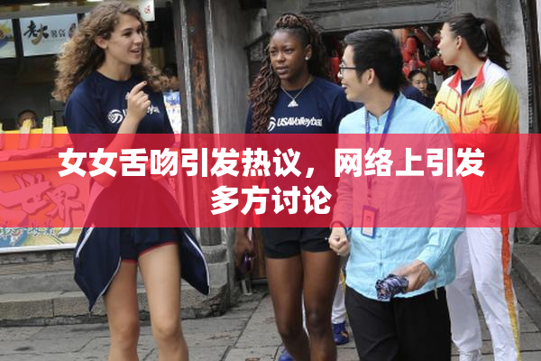 女女舌吻引发热议，网络上引发多方讨论