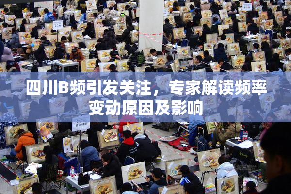 四川B频引发关注，专家解读频率变动原因及影响