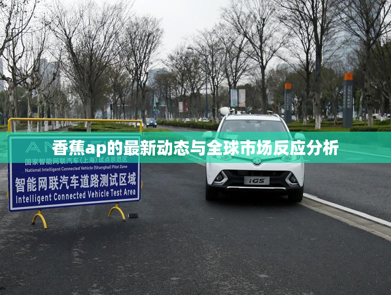 香蕉ap的最新动态与全球市场反应分析