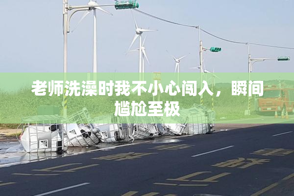 老师洗澡时我不小心闯入，瞬间尴尬至极
