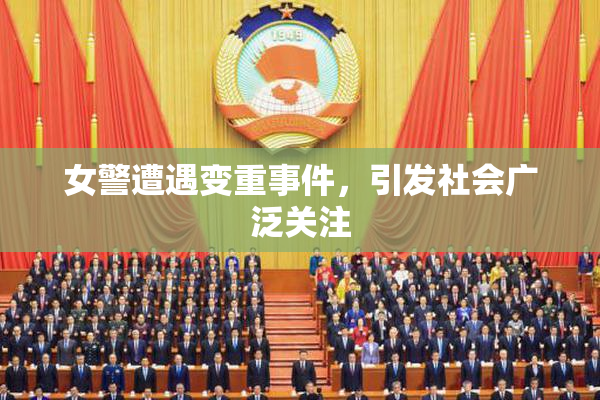 女警遭遇变重事件，引发社会广泛关注