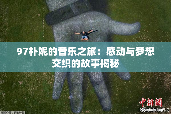 97朴妮的音乐之旅：感动与梦想交织的故事揭秘