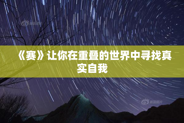 《赛》让你在重叠的世界中寻找真实自我