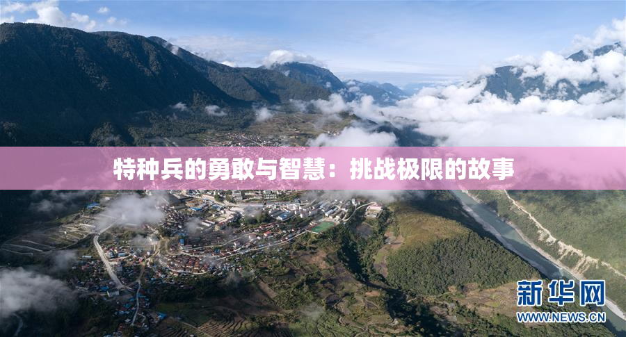 特种兵的勇敢与智慧：挑战极限的故事