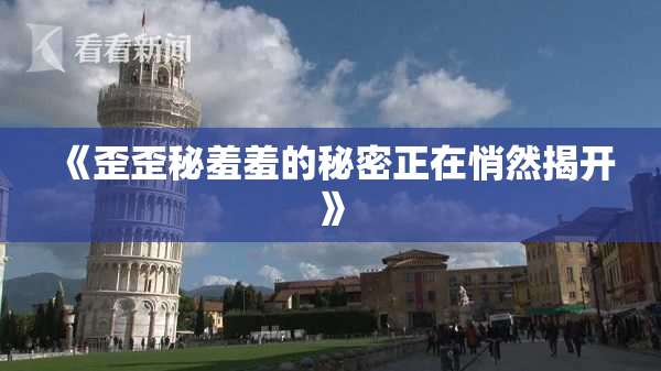 《歪歪秘羞羞的秘密正在悄然揭开》