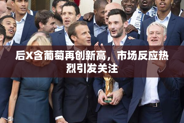 后X含葡萄再创新高，市场反应热烈引发关注