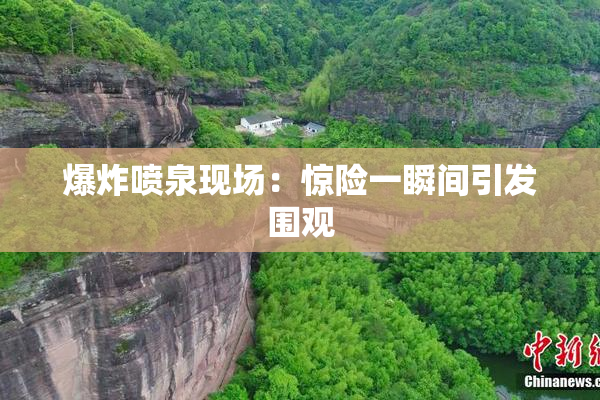 爆炸喷泉现场：惊险一瞬间引发围观