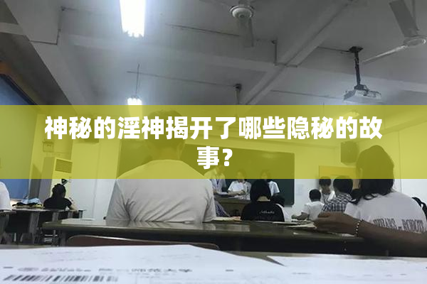 神秘的淫神揭开了哪些隐秘的故事？