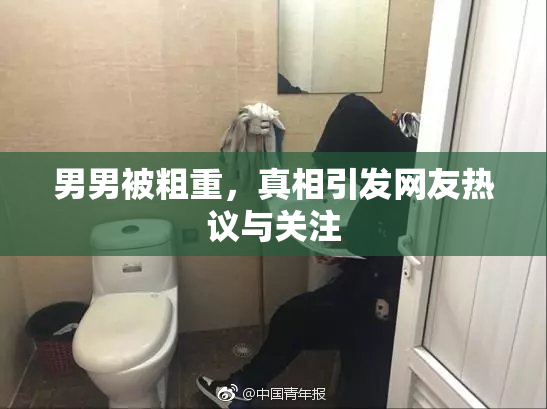 男男被粗重，真相引发网友热议与关注