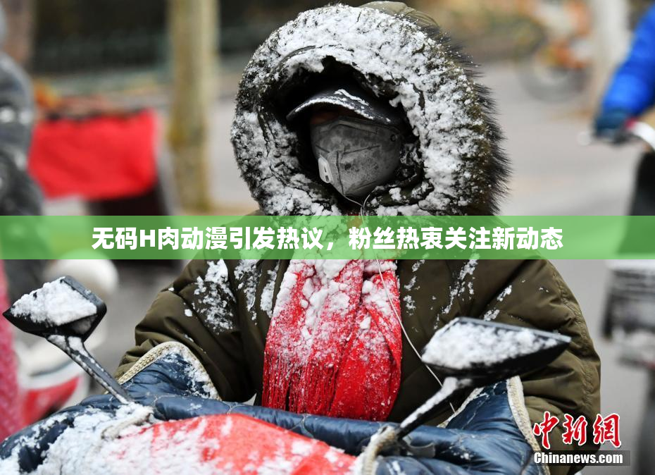 无码H肉动漫引发热议，粉丝热衷关注新动态
