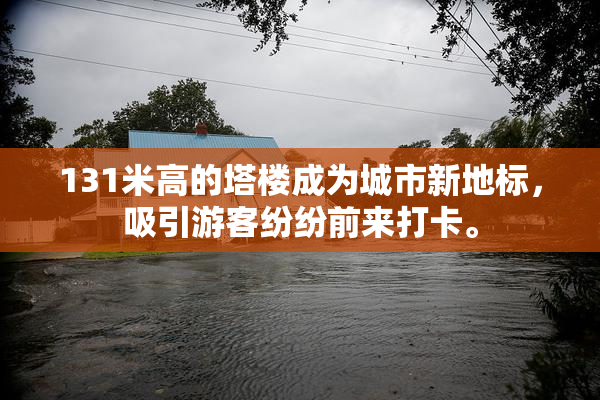 131米高的塔楼成为城市新地标，吸引游客纷纷前来打卡。