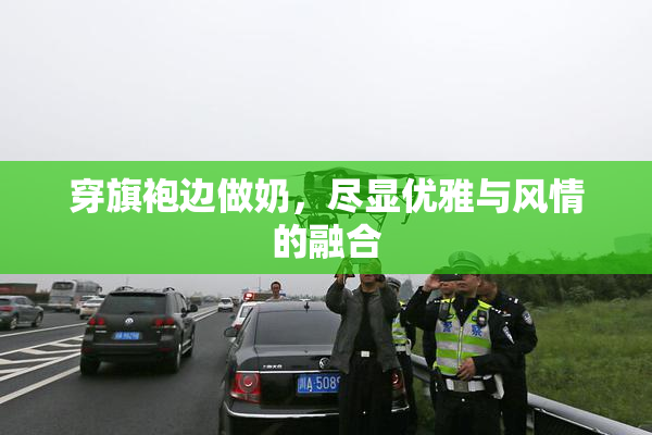 穿旗袍边做奶，尽显优雅与风情的融合