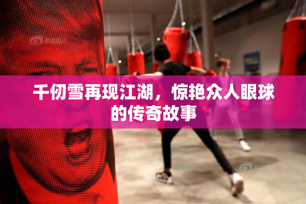 千仞雪再现江湖，惊艳众人眼球的传奇故事