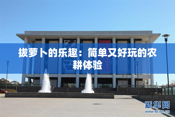 拔萝卜的乐趣：简单又好玩的农耕体验