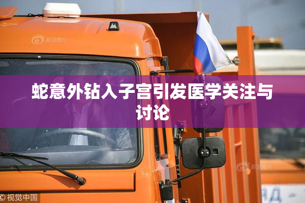 蛇意外钻入子宫引发医学关注与讨论