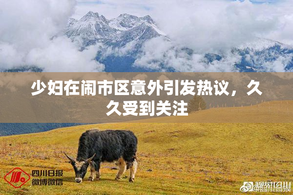 少妇在闹市区意外引发热议，久久受到关注