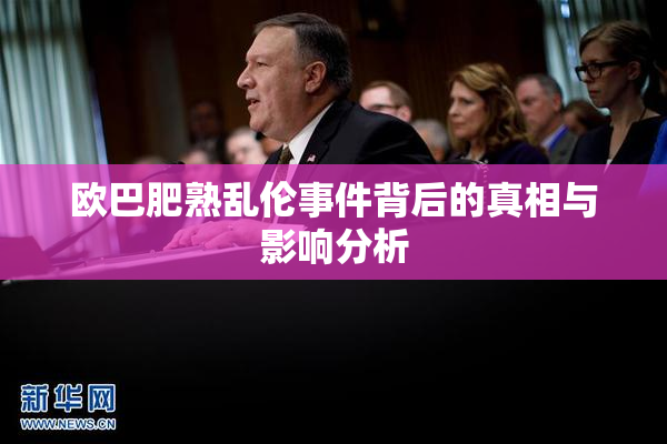 欧巴肥熟乱伦事件背后的真相与影响分析