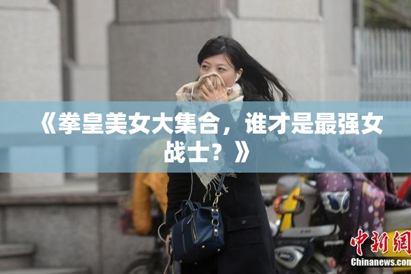 《拳皇美女大集合，谁才是最强女战士？》