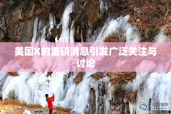美国X的重磅消息引发广泛关注与讨论