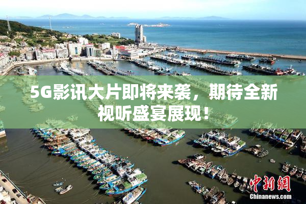 5G影讯大片即将来袭，期待全新视听盛宴展现！