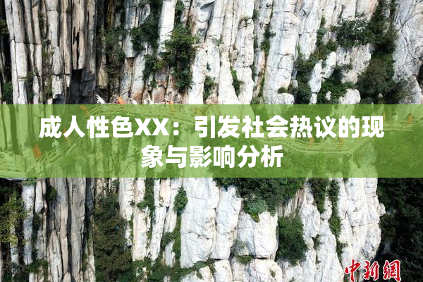 成人性色XX：引发社会热议的现象与影响分析