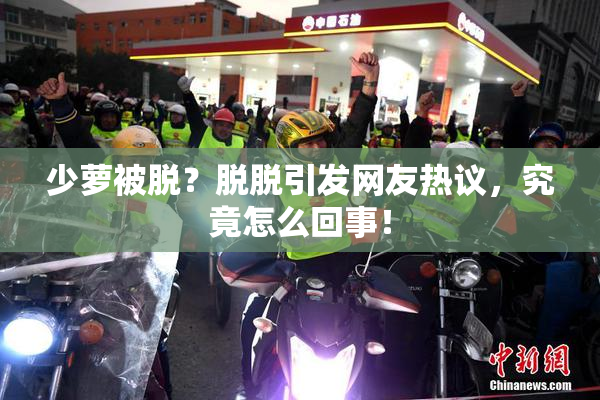少萝被脱？脱脱引发网友热议，究竟怎么回事！