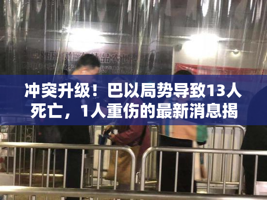 冲突升级！巴以局势导致13人死亡，1人重伤的最新消息揭露。