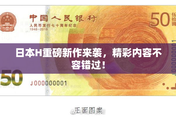 日本H重磅新作来袭，精彩内容不容错过！