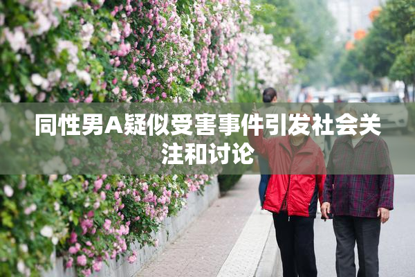 同性男A疑似受害事件引发社会关注和讨论